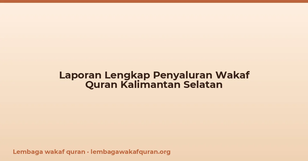 Laporan Lengkap Penyaluran Wakaf Quran Kalimantan Selatan